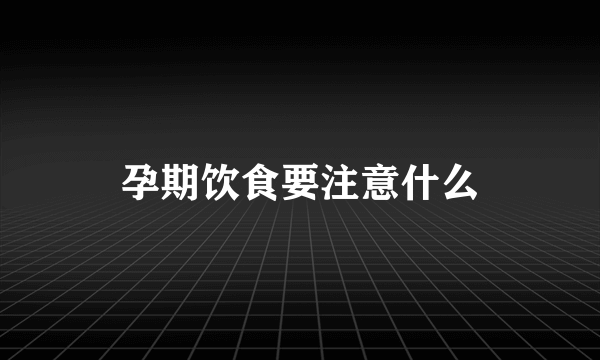 孕期饮食要注意什么