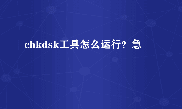 chkdsk工具怎么运行？急