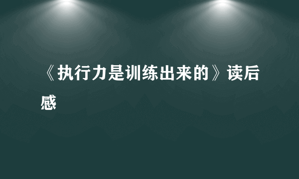 《执行力是训练出来的》读后感