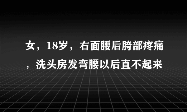 女，18岁，右面腰后胯部疼痛，洗头房发弯腰以后直不起来