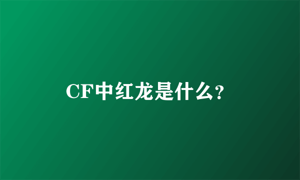 CF中红龙是什么？