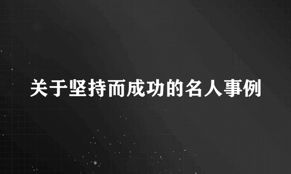 关于坚持而成功的名人事例