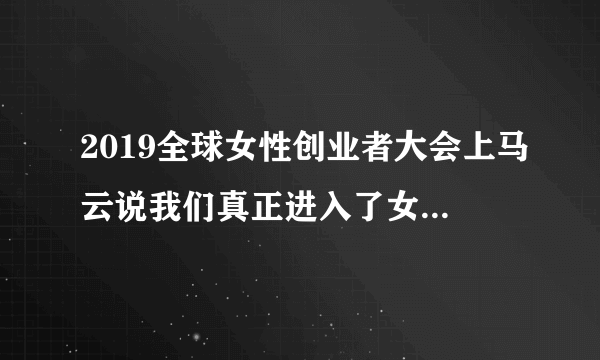 2019全球女性创业者大会上马云说我们真正进入了女主角时代