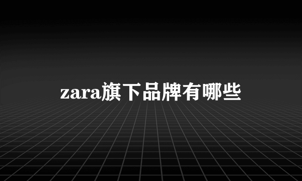 zara旗下品牌有哪些