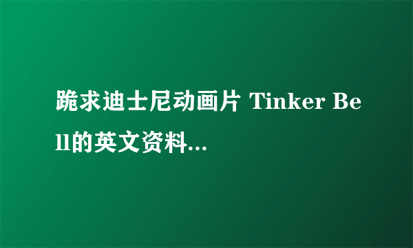 跪求迪士尼动画片 Tinker Bell的英文资料，越详细越好