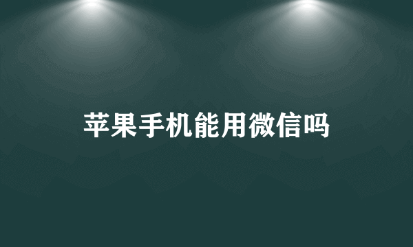 苹果手机能用微信吗