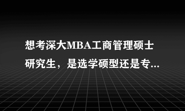 想考深大MBA工商管理硕士研究生，是选学硕型还是专硕型呢？