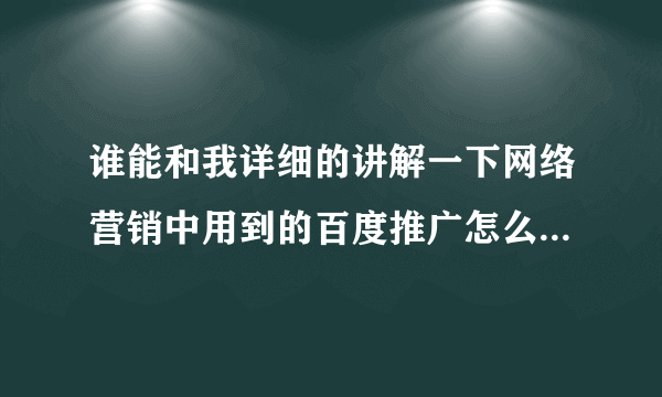 谁能和我详细的讲解一下网络营销中用到的百度推广怎么刷排名？