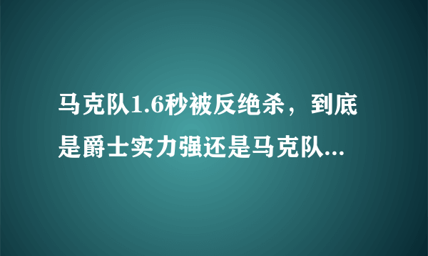 马克队1.6秒被反绝杀，到底是爵士实力强还是马克队运气差？