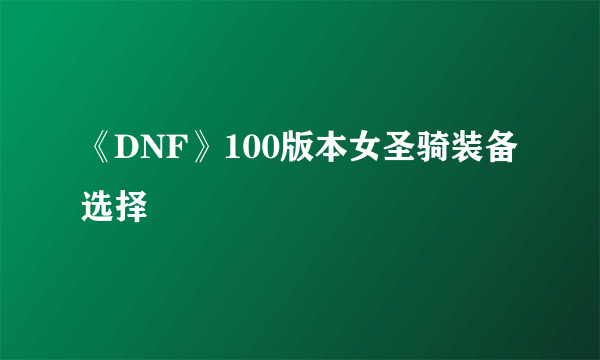 《DNF》100版本女圣骑装备选择