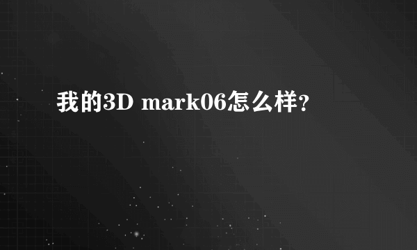 我的3D mark06怎么样？