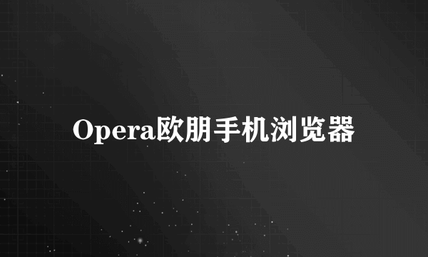 Opera欧朋手机浏览器