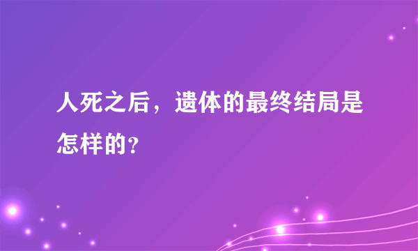 人死之后，遗体的最终结局是怎样的？