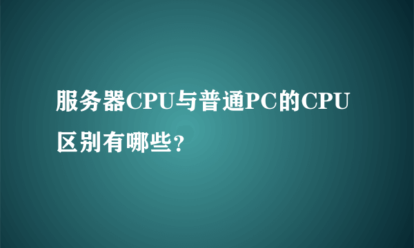 服务器CPU与普通PC的CPU区别有哪些？