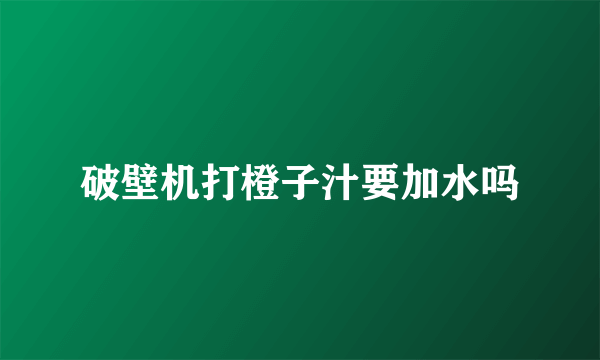 破壁机打橙子汁要加水吗