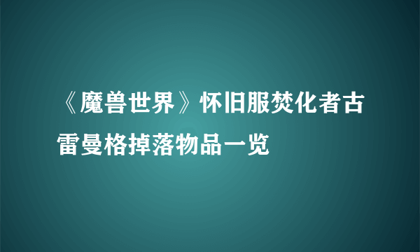 《魔兽世界》怀旧服焚化者古雷曼格掉落物品一览