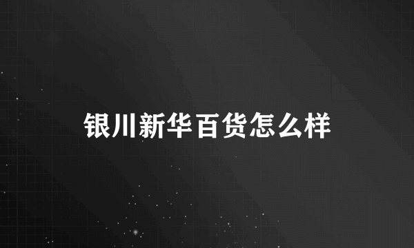 银川新华百货怎么样