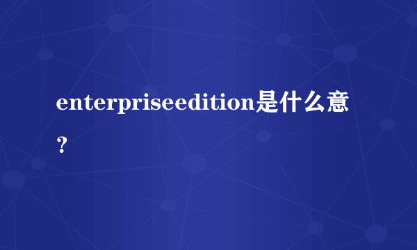 enterpriseedition是什么意？