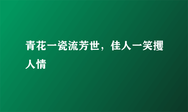 青花一瓷流芳世，佳人一笑攫人情