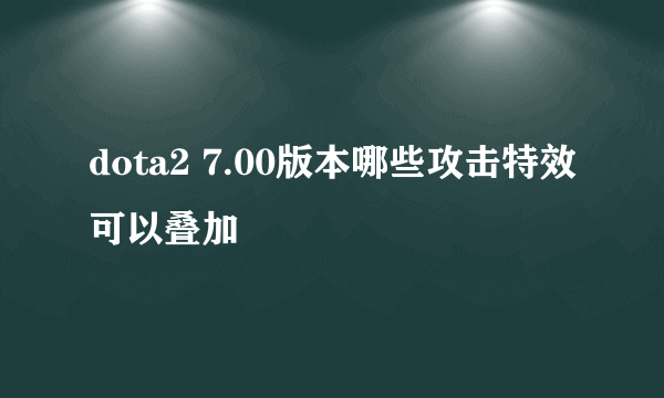 dota2 7.00版本哪些攻击特效可以叠加