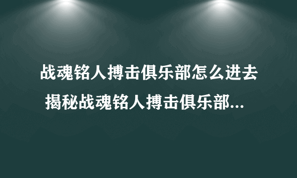 战魂铭人搏击俱乐部怎么进去 揭秘战魂铭人搏击俱乐部轻松进入的方法