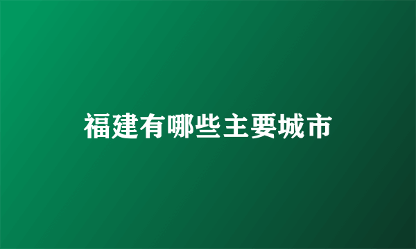 福建有哪些主要城市