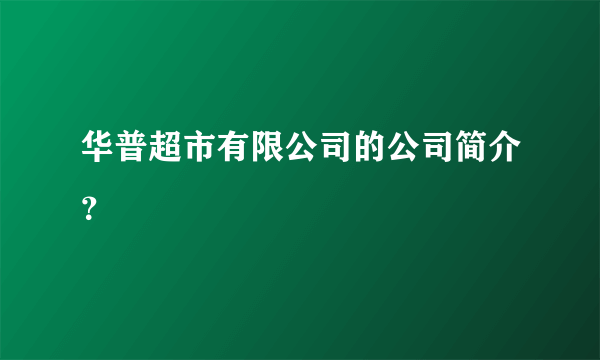 华普超市有限公司的公司简介？