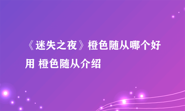 《迷失之夜》橙色随从哪个好用 橙色随从介绍