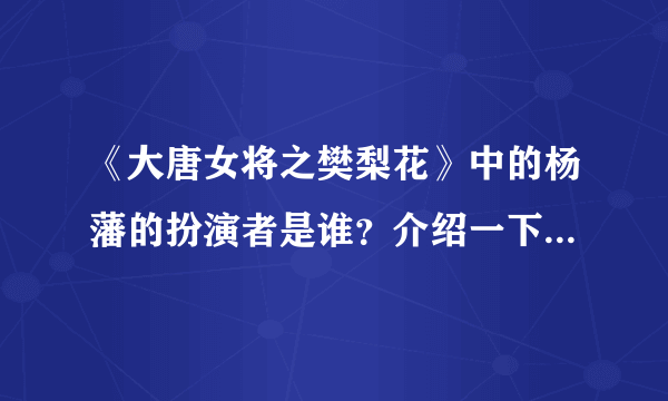 《大唐女将之樊梨花》中的杨藩的扮演者是谁？介绍一下，谢谢！