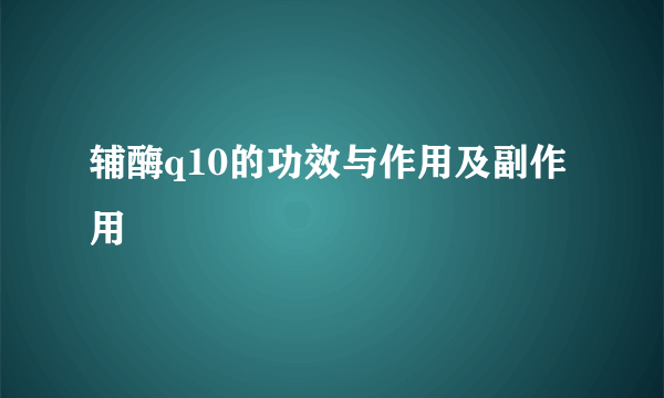 辅酶q10的功效与作用及副作用