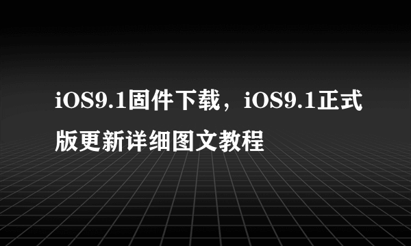 iOS9.1固件下载，iOS9.1正式版更新详细图文教程