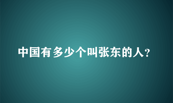 中国有多少个叫张东的人？