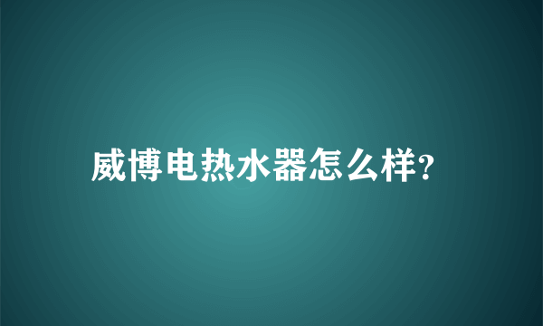 威博电热水器怎么样？