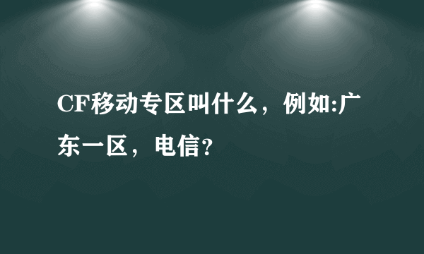 CF移动专区叫什么，例如:广东一区，电信？