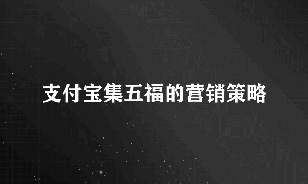 支付宝集五福的营销策略