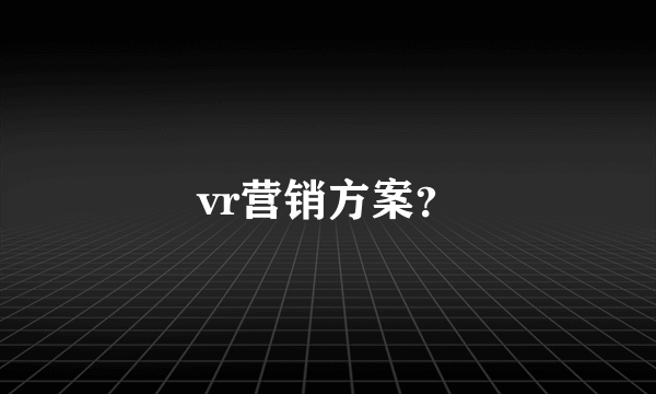 vr营销方案？