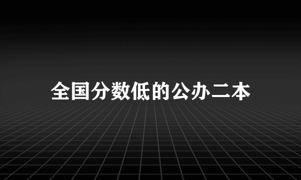 全国分数低的公办二本