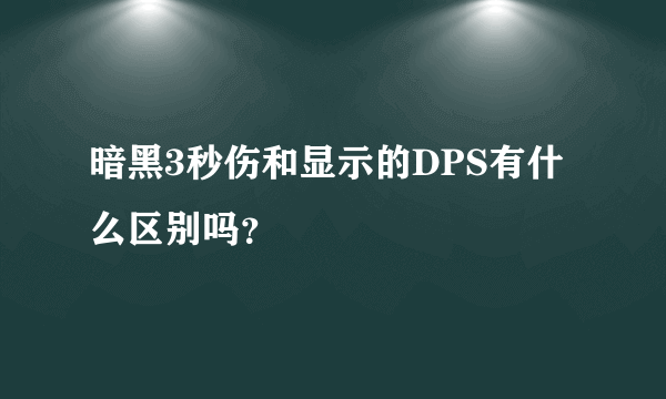 暗黑3秒伤和显示的DPS有什么区别吗？