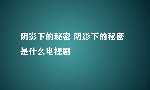 阴影下的秘密 阴影下的秘密是什么电视剧