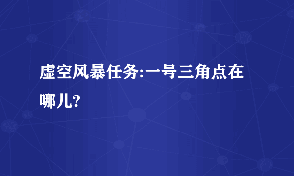 虚空风暴任务:一号三角点在哪儿?