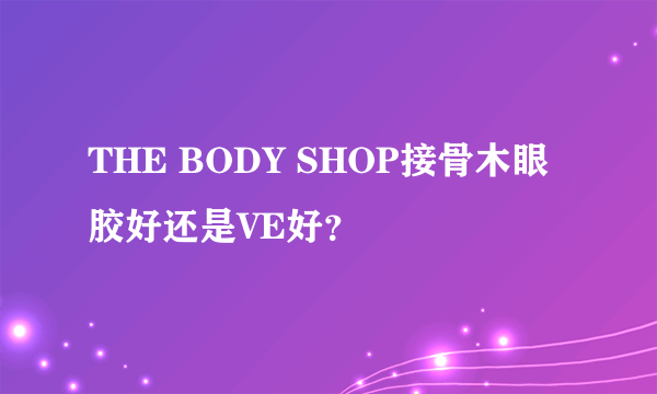 THE BODY SHOP接骨木眼胶好还是VE好？