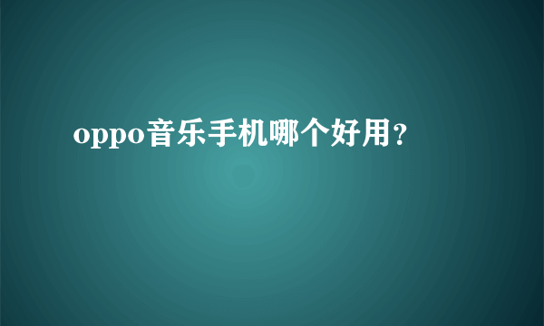 oppo音乐手机哪个好用？