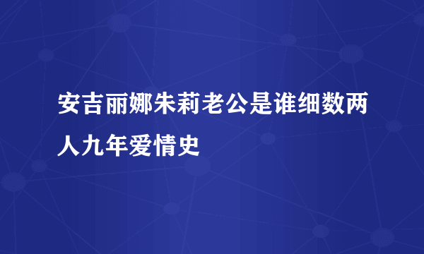 安吉丽娜朱莉老公是谁细数两人九年爱情史