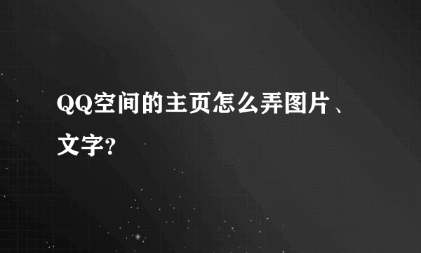 QQ空间的主页怎么弄图片、文字？