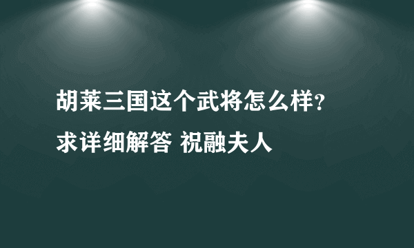 胡莱三国这个武将怎么样？ 求详细解答 祝融夫人