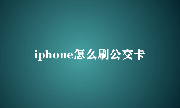 iphone怎么刷公交卡