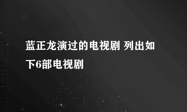 蓝正龙演过的电视剧 列出如下6部电视剧