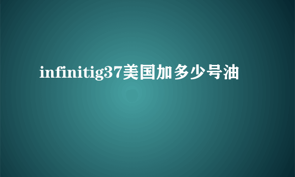 infinitig37美国加多少号油