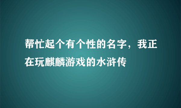 帮忙起个有个性的名字，我正在玩麒麟游戏的水浒传