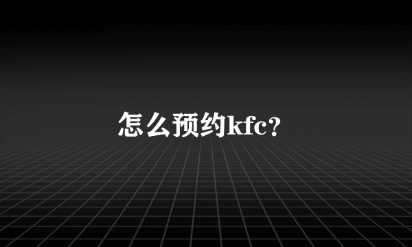 怎么预约kfc？